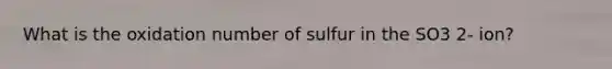 What is the oxidation number of sulfur in the SO3 2- ion?