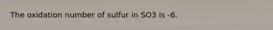 The oxidation number of sulfur in SO3 is -6.