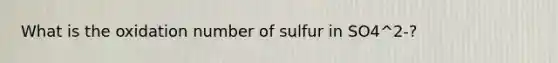 What is the oxidation number of sulfur in SO4^2-?