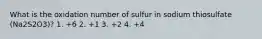 What is the oxidation number of sulfur in sodium thiosulfate (Na2S2O3)? 1. +6 2. +1 3. +2 4. +4