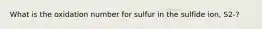 What is the oxidation number for sulfur in the sulfide ion, S2-?