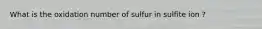 What is the oxidation number of sulfur in sulfite ion ?