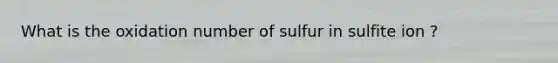 What is the oxidation number of sulfur in sulfite ion ?