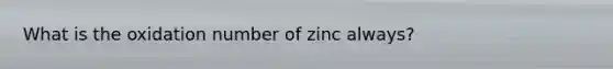 What is the oxidation number of zinc always?