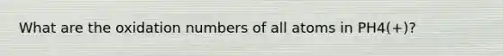 What are the oxidation numbers of all atoms in PH4(+)?