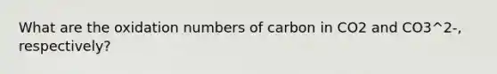 What are the oxidation numbers of carbon in CO2 and CO3^2-, respectively?