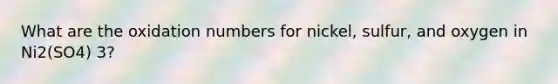 What are the oxidation numbers for nickel, sulfur, and oxygen in Ni2(SO4) 3?