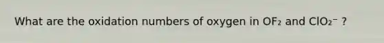 What are the oxidation numbers of oxygen in OF₂ and ClO₂⁻ ?