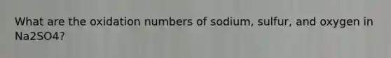 What are the oxidation numbers of sodium, sulfur, and oxygen in Na2SO4?