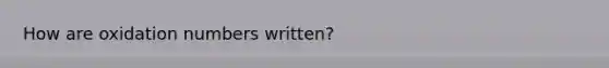 How are oxidation numbers written?