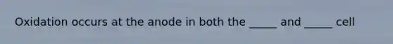 Oxidation occurs at the anode in both the _____ and _____ cell