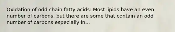 Oxidation of odd chain fatty acids: Most lipids have an even number of carbons, but there are some that contain an odd number of carbons especially in...