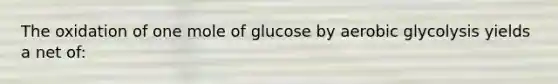 The oxidation of one mole of glucose by aerobic glycolysis yields a net of: