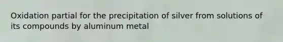 Oxidation partial for the precipitation of silver from solutions of its compounds by aluminum metal