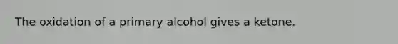 The oxidation of a primary alcohol gives a ketone.