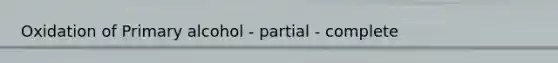 Oxidation of Primary alcohol - partial - complete