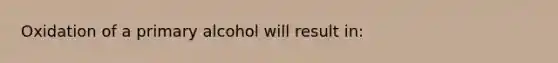 Oxidation of a primary alcohol will result in: