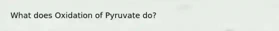 What does Oxidation of Pyruvate do?