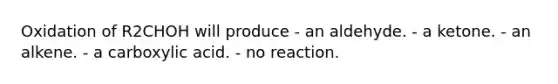 Oxidation of R2CHOH will produce - an aldehyde. - a ketone. - an alkene. - a carboxylic acid. - no reaction.