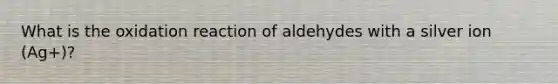 What is the oxidation reaction of aldehydes with a silver ion (Ag+)?