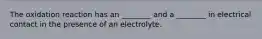 The oxidation reaction has an ________ and a ________ in electrical contact in the presence of an electrolyte.