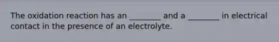 The oxidation reaction has an ________ and a ________ in electrical contact in the presence of an electrolyte.