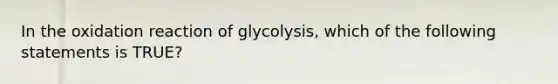 In the oxidation reaction of glycolysis, which of the following statements is TRUE?