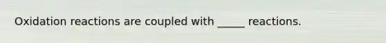 Oxidation reactions are coupled with _____ reactions.