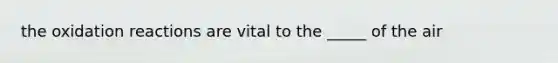 the oxidation reactions are vital to the _____ of the air