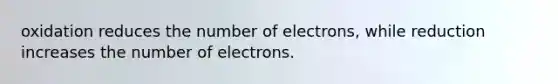 oxidation reduces the number of electrons, while reduction increases the number of electrons.