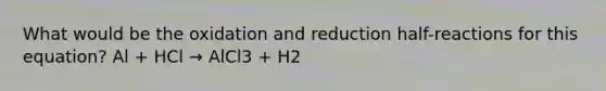 What would be the oxidation and reduction half-reactions for this equation? Al + HCl → AlCl3 + H2