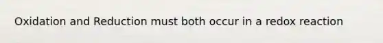 Oxidation and Reduction must both occur in a redox reaction