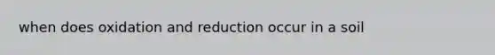 when does oxidation and reduction occur in a soil