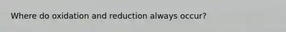 Where do oxidation and reduction always occur?