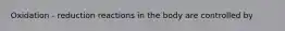 Oxidation - reduction reactions in the body are controlled by