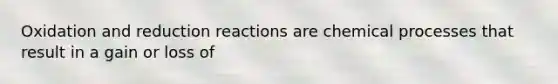 Oxidation and reduction reactions are chemical processes that result in a gain or loss of