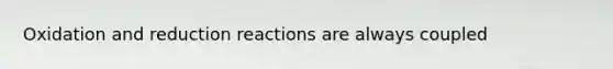 Oxidation and reduction reactions are always coupled