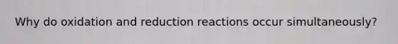 Why do oxidation and reduction reactions occur simultaneously?