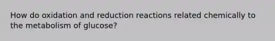 How do oxidation and reduction reactions related chemically to the metabolism of glucose?