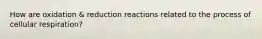 How are oxidation & reduction reactions related to the process of cellular respiration?