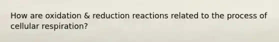 How are oxidation & reduction reactions related to the process of cellular respiration?