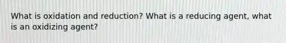 What is oxidation and reduction? What is a reducing agent, what is an oxidizing agent?