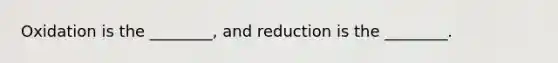 Oxidation is the ________, and reduction is the ________.