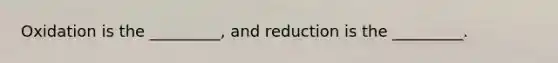 Oxidation is the _________, and reduction is the _________.