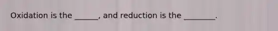 Oxidation is the ______, and reduction is the ________.