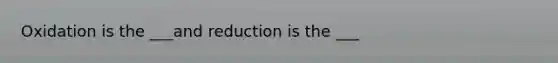 Oxidation is the ___and reduction is the ___