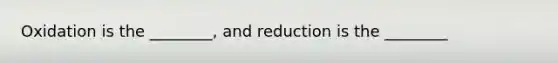 Oxidation is the ________, and reduction is the ________