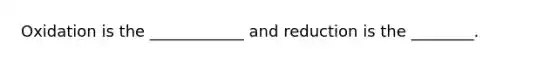 Oxidation is the ____________ and reduction is the ________.