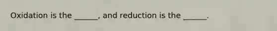 Oxidation is the ______, and reduction is the ______.