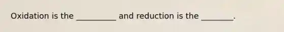 Oxidation is the __________ and reduction is the ________.